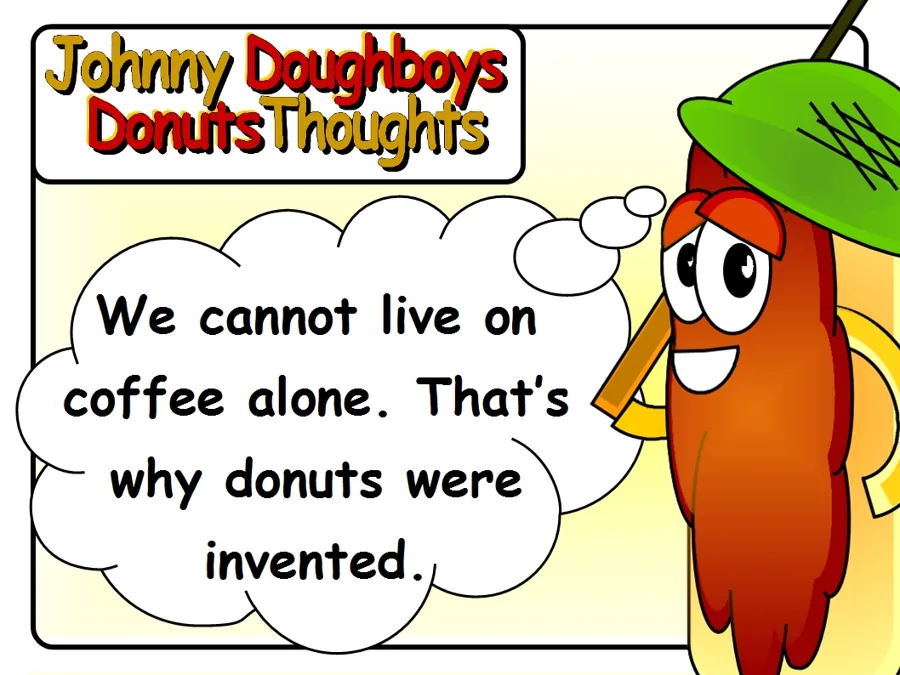 Johnny Doughboy's Donut Thoughts: We cannot live on coffee alone. That's why donuts were invented.